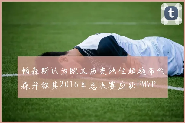 帕森斯认为欧文历史地位超越布伦森并称其2016年总决赛应获FMVP
