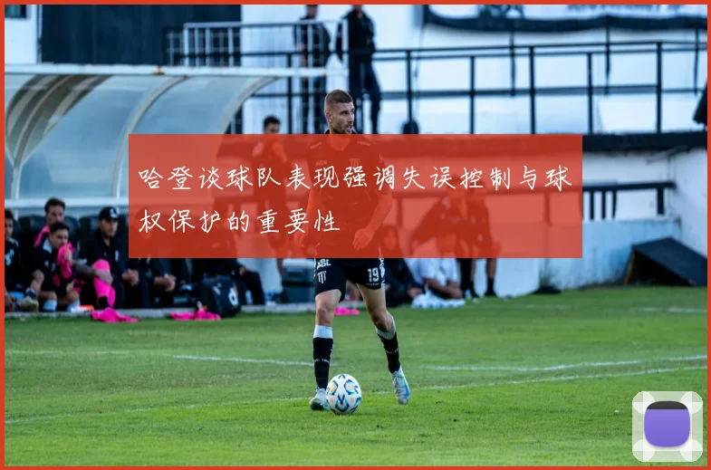 哈登谈球队表现强调失误控制与球权保护的重要性