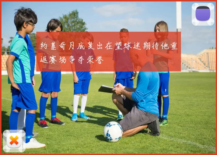 约基奇月底复出在望球迷期待他重返赛场争夺荣誉