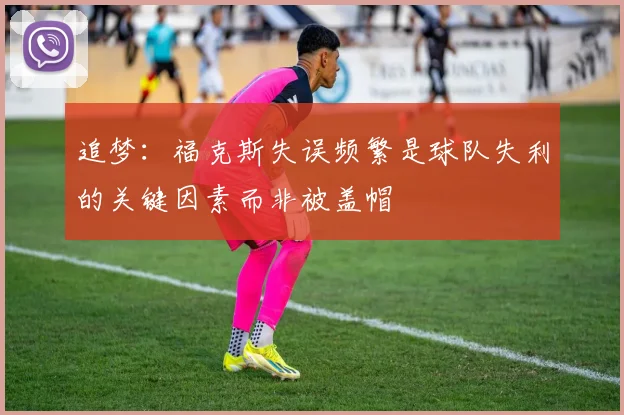 追梦：福克斯失误频繁是球队失利的关键因素而非被盖帽