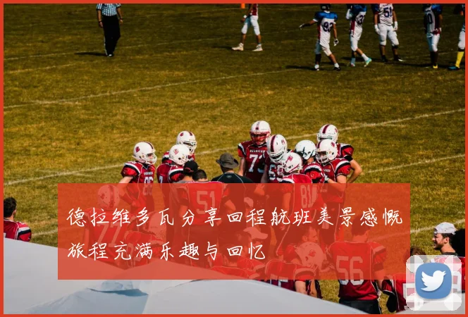德拉维多瓦分享回程航班美景感慨旅程充满乐趣与回忆