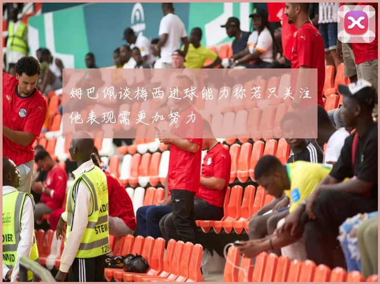 姆巴佩谈梅西进球能力称若只关注他表现需更加努力