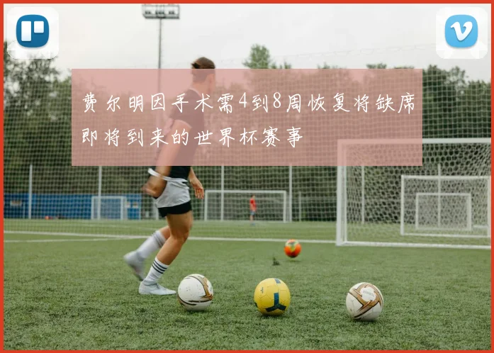 费尔明因手术需4到8周恢复将缺席即将到来的世界杯赛事